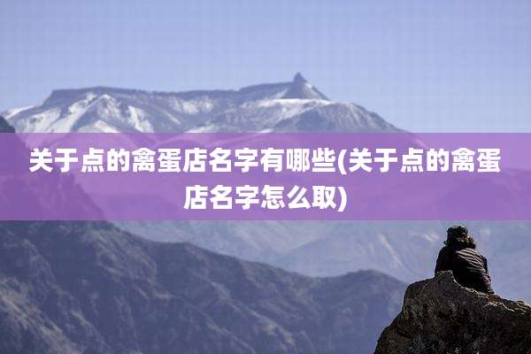关于点的禽蛋店名字有哪些(关于点的禽蛋店名字怎么取)