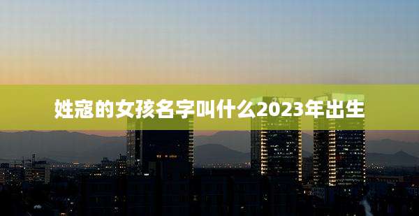 姓寇的女孩名字叫什么2023年出生