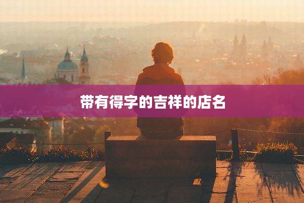 带有得字的吉祥的店名