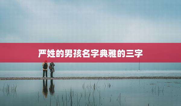 严姓的男孩名字典雅的三字