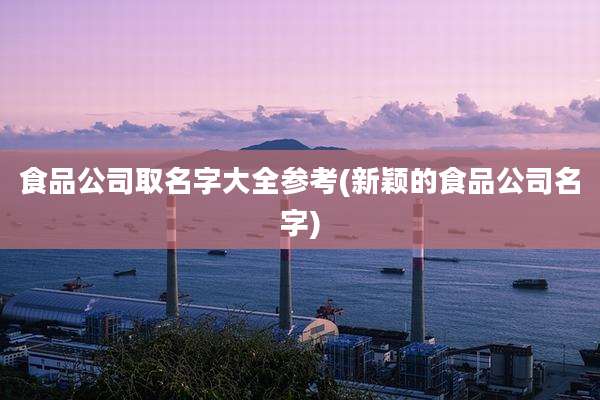 食品公司取名字大全参考(新颖的食品公司名字)
