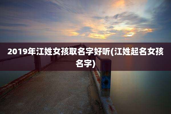 2019年江姓女孩取名字好听(江姓起名女孩名字)