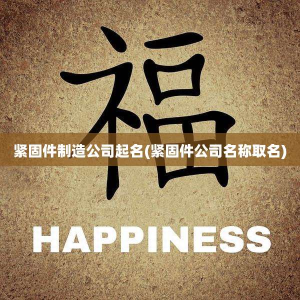 紧固件制造公司起名(紧固件公司名称取名)