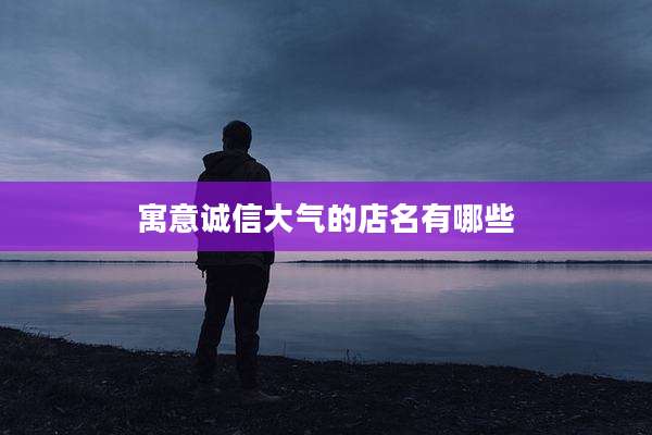 寓意诚信大气的店名有哪些