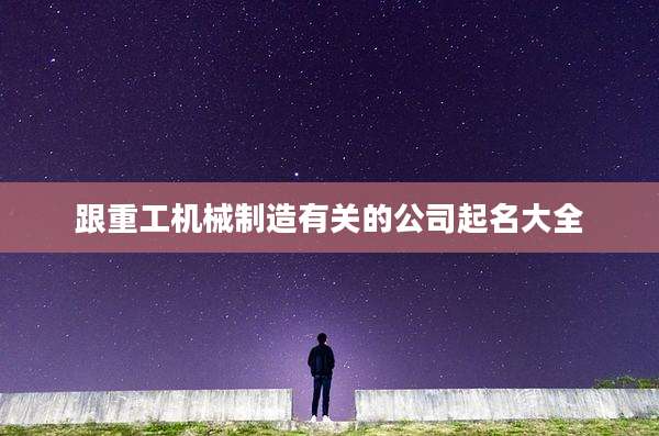跟重工机械制造有关的公司起名大全