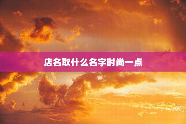 店名取什么名字时尚一点