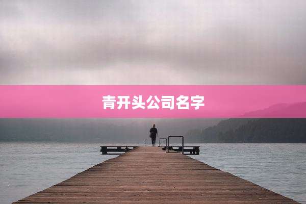 青开头公司名字