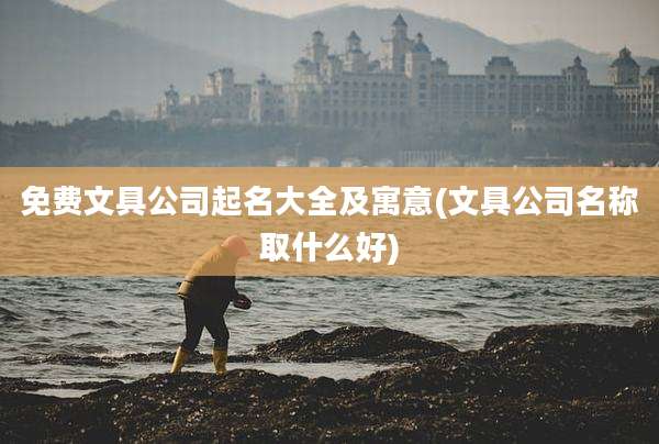 免费文具公司起名大全及寓意(文具公司名称取什么好)