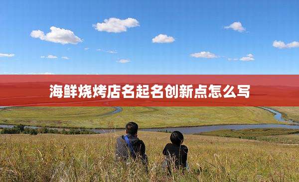 海鲜烧烤店名起名创新点怎么写