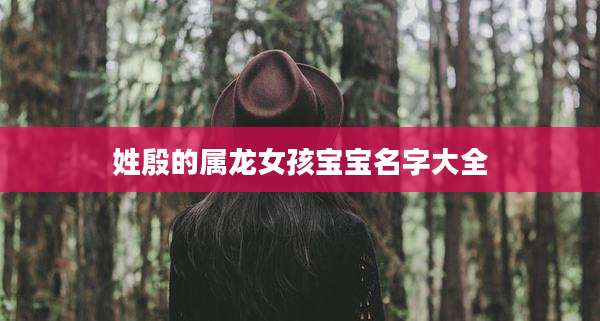 姓殷的属龙女孩宝宝名字大全