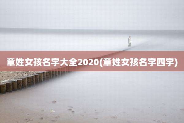 章姓女孩名字大全2020(章姓女孩名字四字)