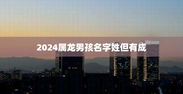 2024属龙男孩名字姓但有成
