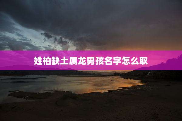 姓柏缺土属龙男孩名字怎么取