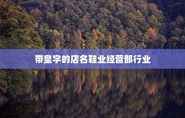 带皇字的店名鞋业经营部行业