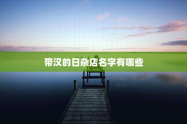 带汉的日杂店名字有哪些