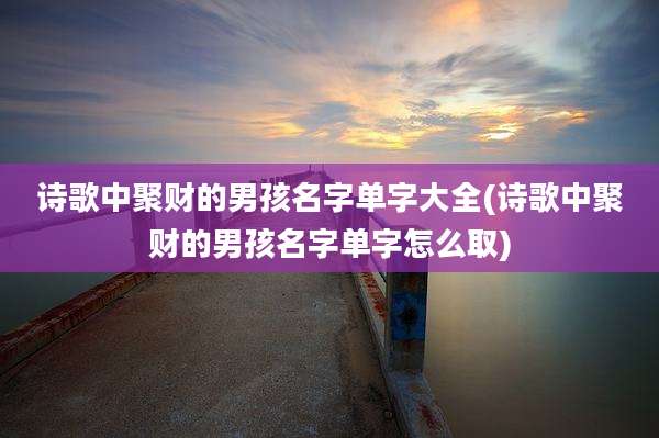 诗歌中聚财的男孩名字单字大全(诗歌中聚财的男孩名字单字怎么取)