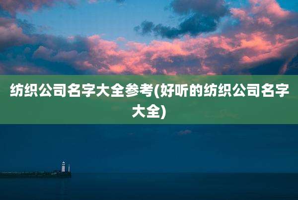 纺织公司名字大全参考(好听的纺织公司名字大全)
