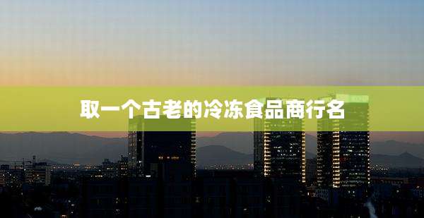取一个古老的冷冻食品商行名