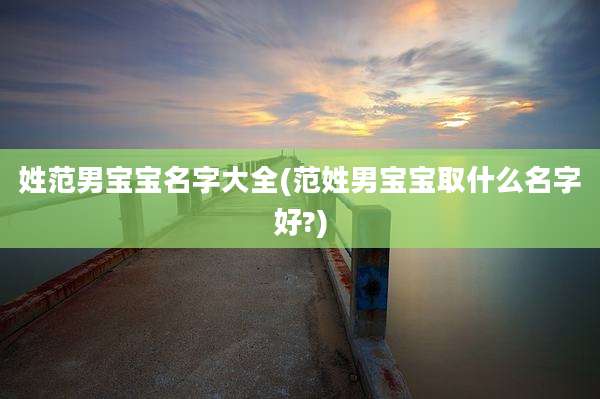 姓范男宝宝名字大全(范姓男宝宝取什么名字好?)