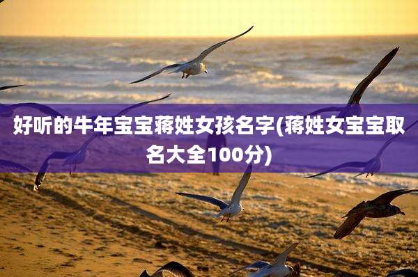 好听的牛年宝宝蒋姓女孩名字(蒋姓女宝宝取名大全100分)