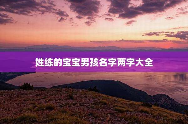 姓练的宝宝男孩名字两字大全
