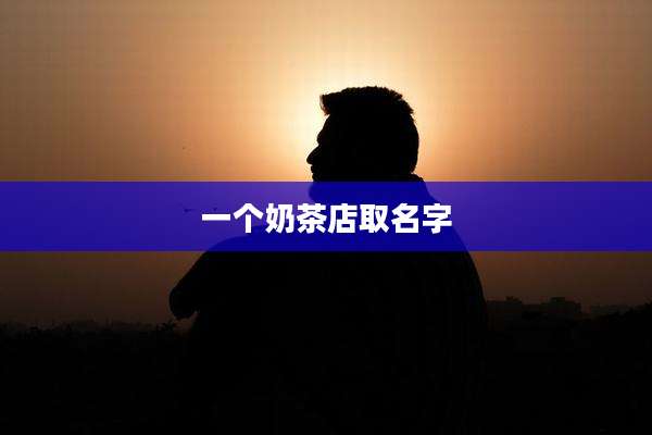 一个奶茶店取名字