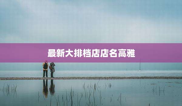 最新大排档店店名高雅