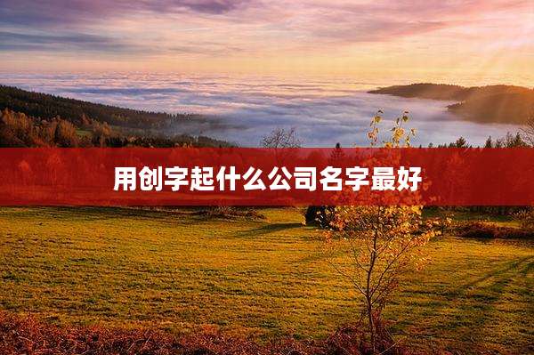 用创字起什么公司名字最好