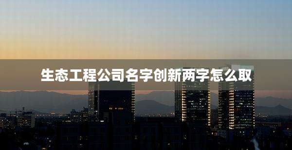 生态工程公司名字创新两字怎么取