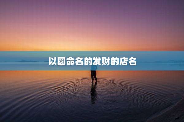 以圆命名的发财的店名
