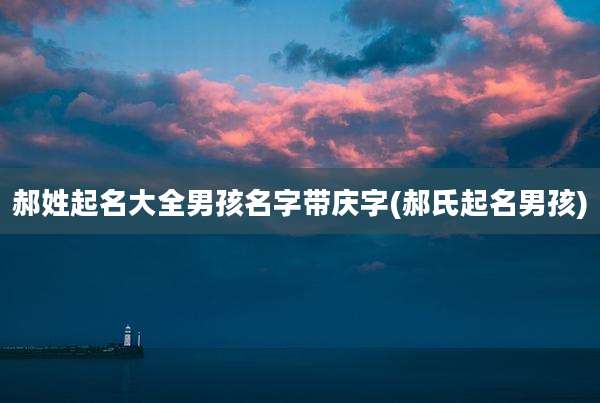 郝姓起名大全男孩名字带庆字(郝氏起名男孩)