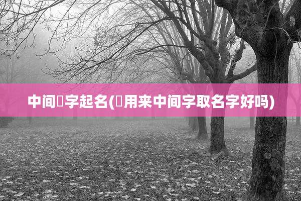 中间晧字起名(琭用来中间字取名字好吗)