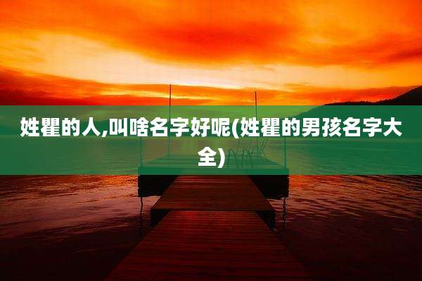 姓瞿的人,叫啥名字好呢(姓瞿的男孩名字大全)