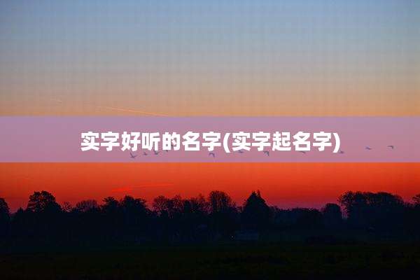 实字好听的名字(实字起名字)