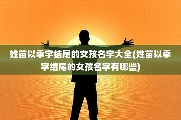 姓苗以季字结尾的女孩名字大全(姓苗以季字结尾的女孩名字有哪些)