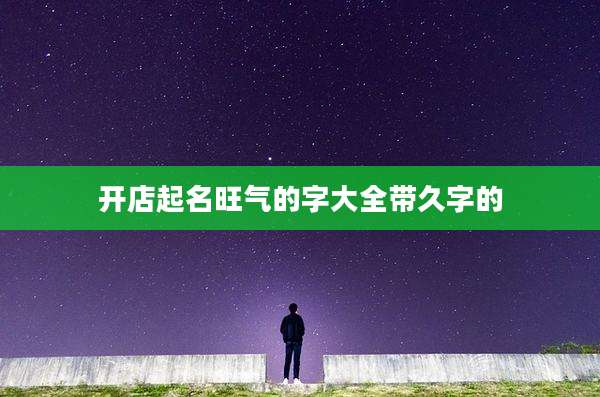 开店起名旺气的字大全带久字的