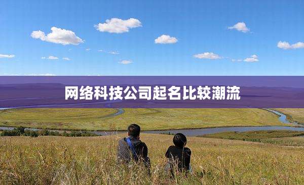 网络科技公司起名比较潮流
