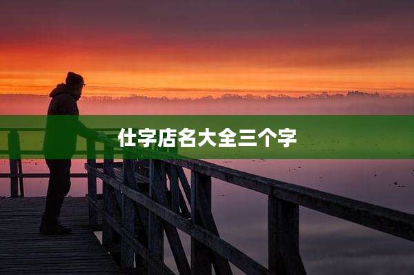 仕字店名大全三个字