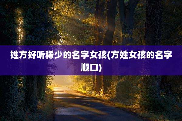姓方好听稀少的名字女孩(方姓女孩的名字顺口)
