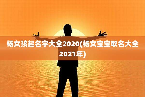 杨女孩起名字大全2020(杨女宝宝取名大全2021年)