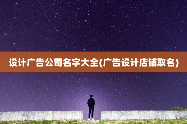 设计广告公司名字大全(广告设计店铺取名)