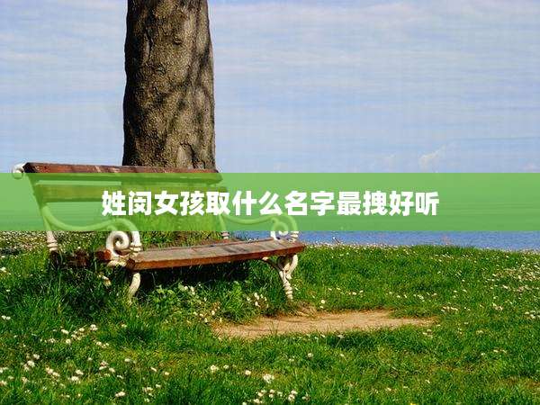 姓闵女孩取什么名字最拽好听
