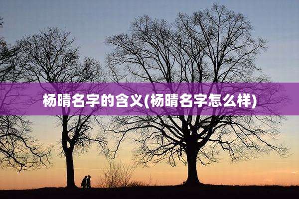杨晴名字的含义(杨晴名字怎么样)