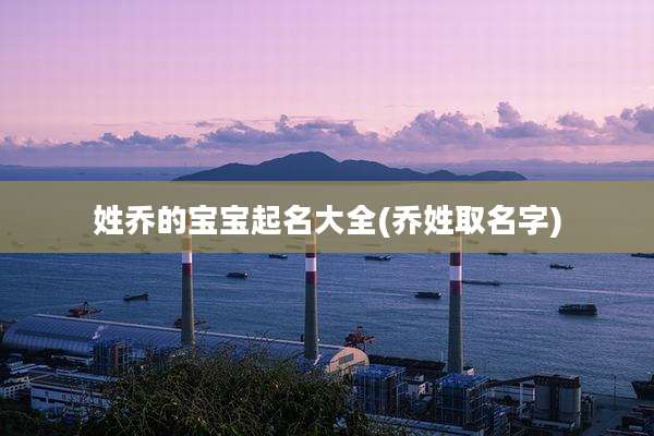 姓乔的宝宝起名大全(乔姓取名字)