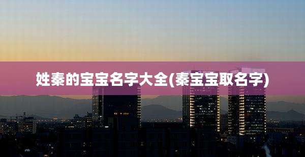 姓秦的宝宝名字大全(秦宝宝取名字)