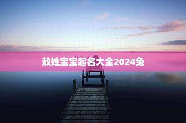 敖姓宝宝起名大全2024兔