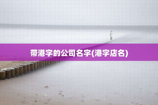 带港字的公司名字(港字店名)