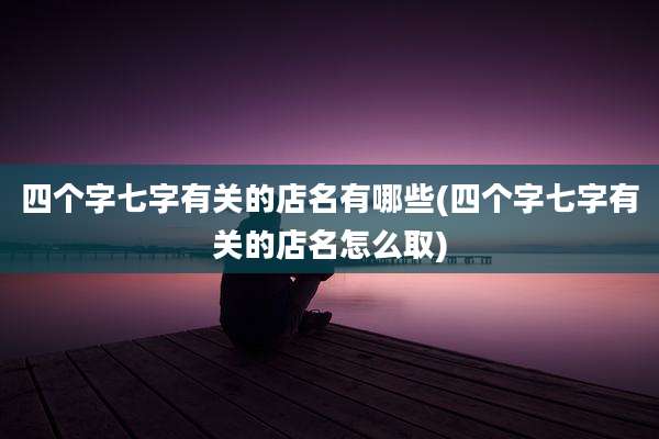 四个字七字有关的店名有哪些(四个字七字有关的店名怎么取)