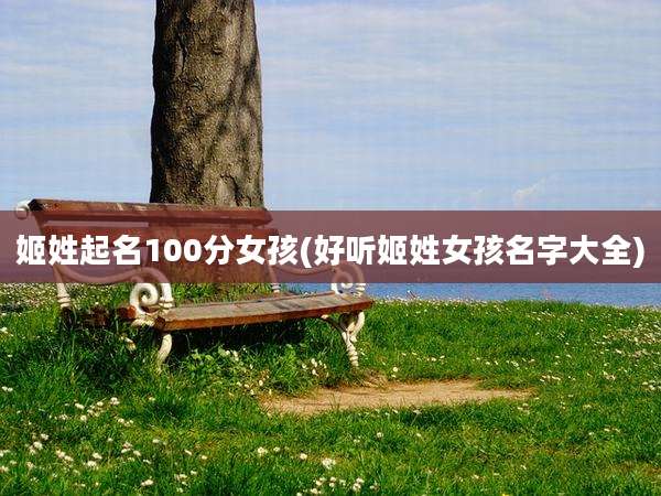 姬姓起名100分女孩(好听姬姓女孩名字大全)