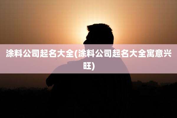 涂料公司起名大全(涂料公司起名大全寓意兴旺)